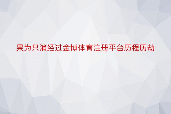 果为只消经过金博体育注册平台历程历劫