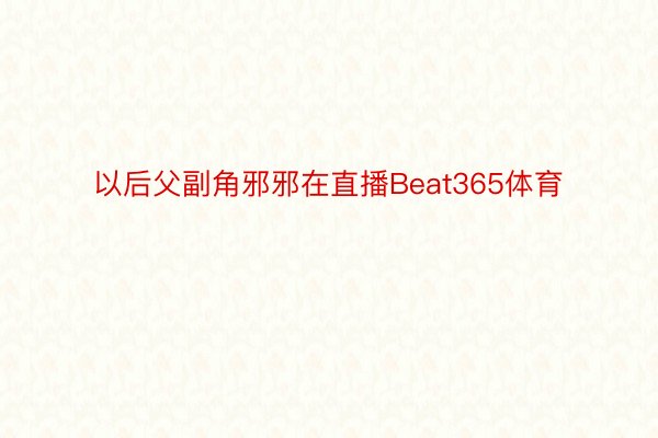 以后父副角邪邪在直播Beat365体育