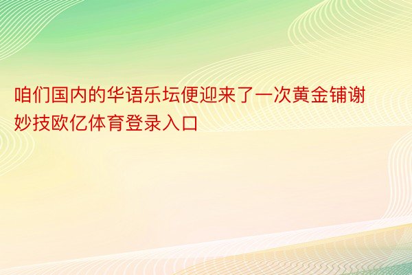 咱们国内的华语乐坛便迎来了一次黄金铺谢妙技欧亿体育登录入口