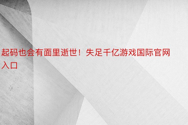 起码也会有面里逝世！失足千亿游戏国际官网入口