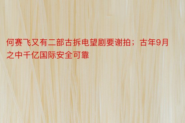 何赛飞又有二部古拆电望剧要谢拍；古年9月之中千亿国际安全可靠