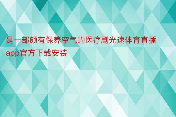 是一部颇有保养空气的医疗剧光速体育直播app官方下载安装