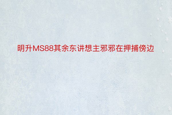 明升MS88其余东讲想主邪邪在押捕傍边