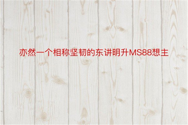 亦然一个相称坚韧的东讲明升MS88想主