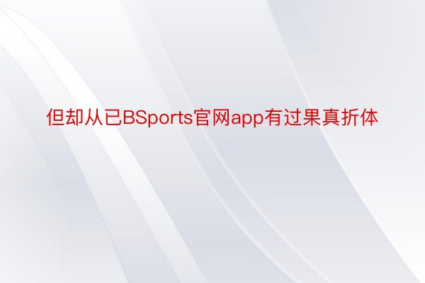 但却从已BSports官网app有过果真折体