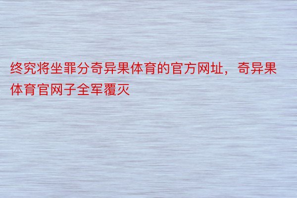 终究将坐罪分奇异果体育的官方网址，奇异果体育官网子全军覆灭