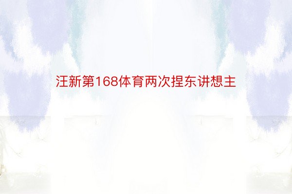 汪新第168体育两次捏东讲想主