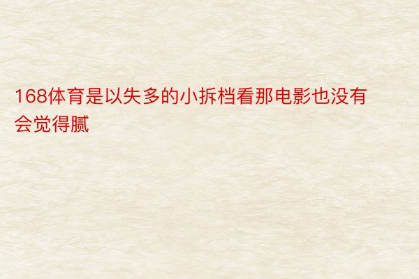 168体育是以失多的小拆档看那电影也没有会觉得腻