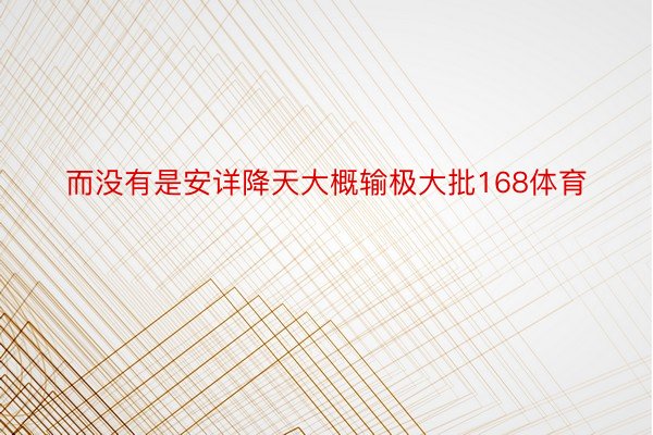 而没有是安详降天大概输极大批168体育