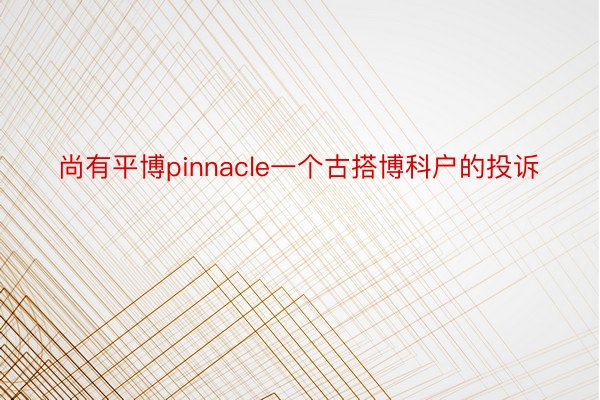 尚有平博pinnacle一个古搭博科户的投诉