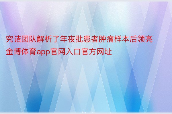 究诘团队解析了年夜批患者肿瘤样本后领亮金博体育app官网入口官方网址