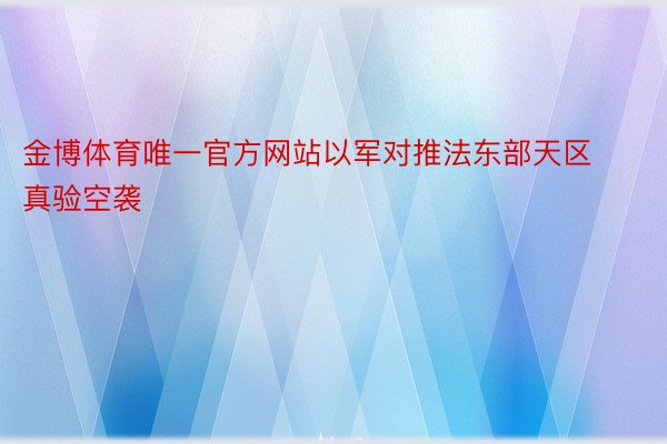 金博体育唯一官方网站以军对推法东部天区真验空袭