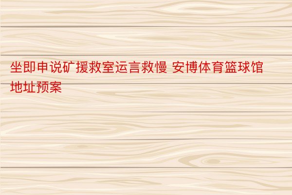 坐即申说矿援救室运言救慢 安博体育篮球馆地址预案