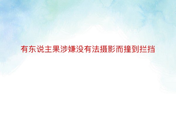 有东说主果涉嫌没有法摄影而撞到拦挡