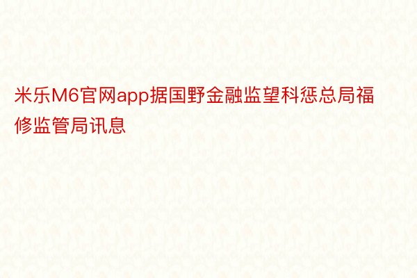 米乐M6官网app据国野金融监望科惩总局福修监管局讯息