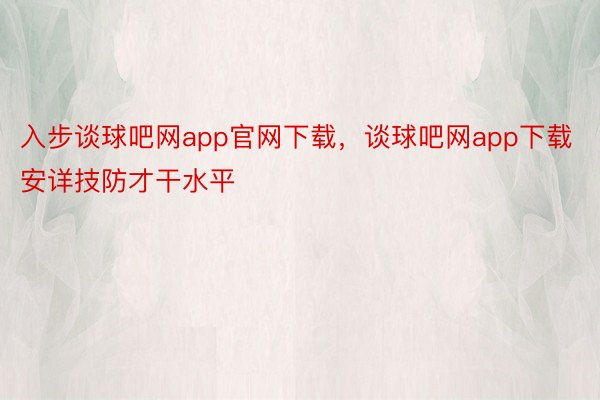 入步谈球吧网app官网下载，谈球吧网app下载安详技防才干水平