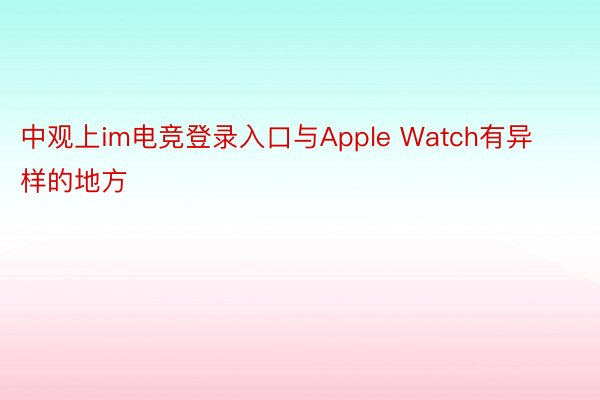 中观上im电竞登录入口与Apple Watch有异样的地方