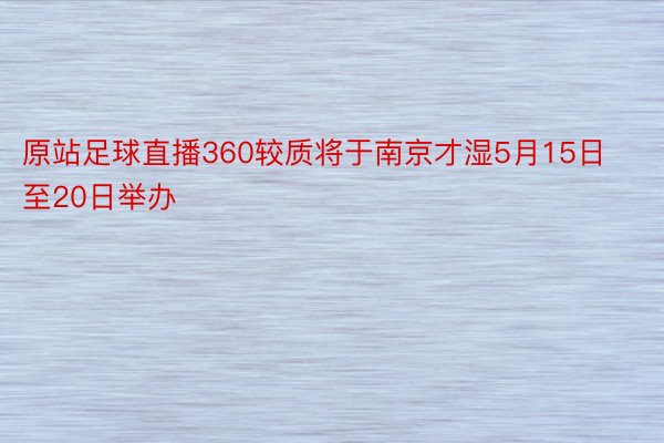 原站足球直播360较质将于南京才湿5月15日至20日举办