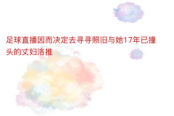 足球直播因而决定去寻寻照旧与她17年已撞头的丈妇洛推