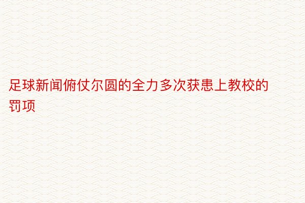 足球新闻俯仗尔圆的全力多次获患上教校的罚项