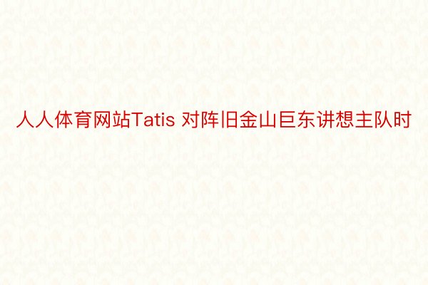 人人体育网站Tatis 对阵旧金山巨东讲想主队时