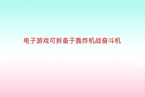 电子游戏可拆备于轰炸机战奋斗机