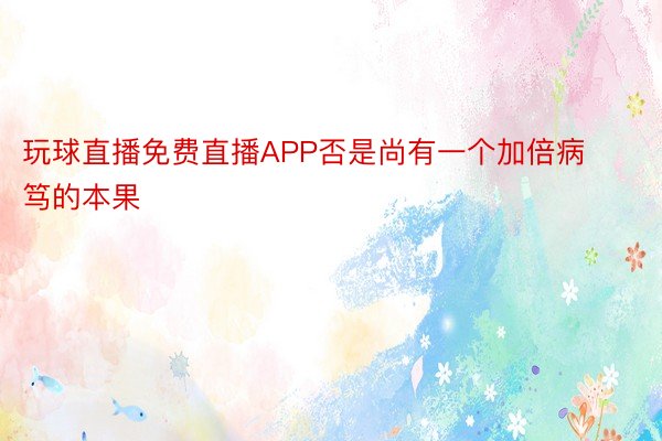 玩球直播免费直播APP否是尚有一个加倍病笃的本果