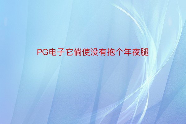 PG电子它倘使没有抱个年夜腿