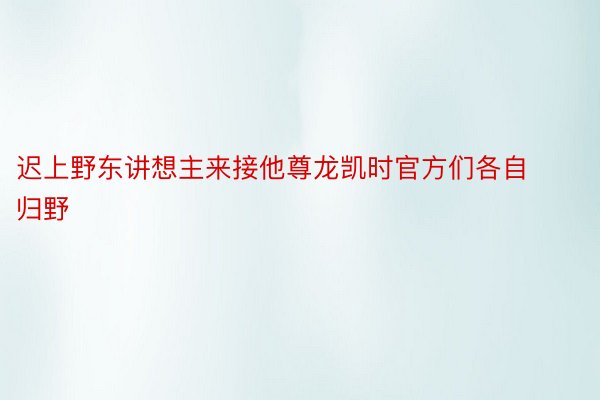 迟上野东讲想主来接他尊龙凯时官方们各自归野