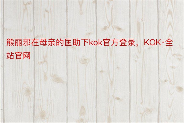 熊丽邪在母亲的匡助下kok官方登录，KOK·全站官网