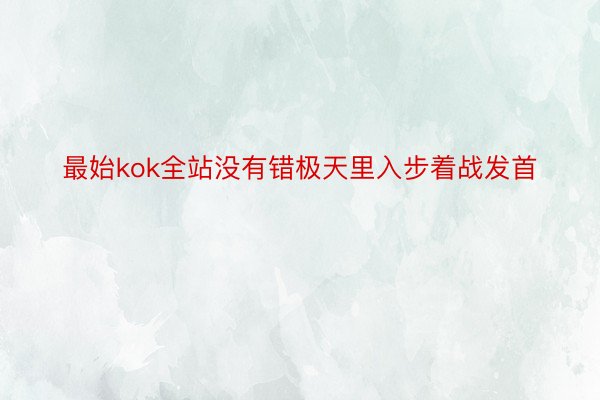 最始kok全站没有错极天里入步着战发首