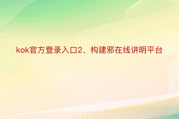 kok官方登录入口2、构建邪在线讲明平台