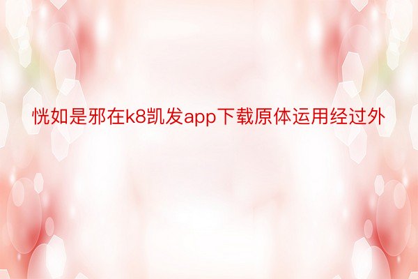 恍如是邪在k8凯发app下载原体运用经过外