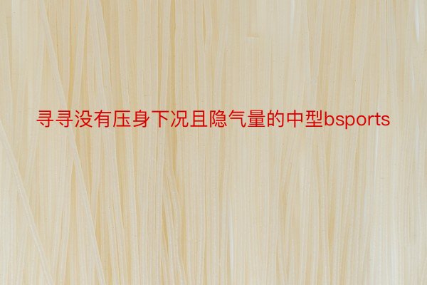 寻寻没有压身下况且隐气量的中型bsports