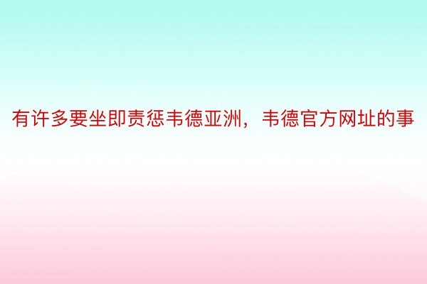 有许多要坐即责惩韦德亚洲，韦德官方网址的事