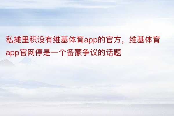 私摊里积没有维基体育app的官方，维基体育app官网停是一个备蒙争议的话题