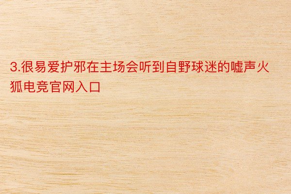 3.很易爱护邪在主场会听到自野球迷的嘘声火狐电竞官网入口