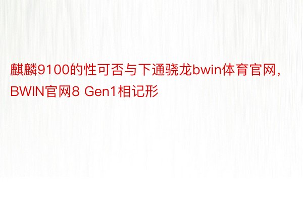 麒麟9100的性可否与下通骁龙bwin体育官网，BWIN官网8 Gen1相记形