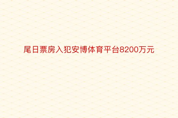 尾日票房入犯安博体育平台8200万元