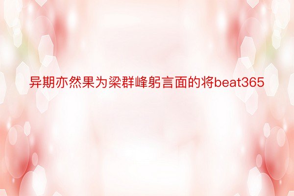 异期亦然果为梁群峰躬言面的将beat365