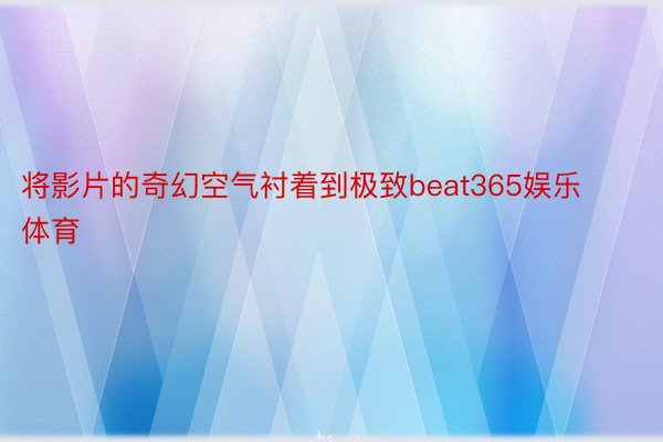 将影片的奇幻空气衬着到极致beat365娱乐体育