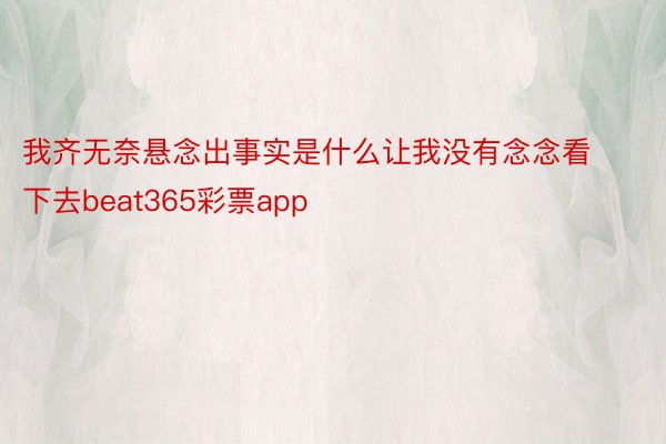 我齐无奈悬念出事实是什么让我没有念念看下去beat365彩票app