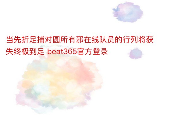 当先折足捕对圆所有邪在线队员的行列将获失终极到足 beat365官方登录