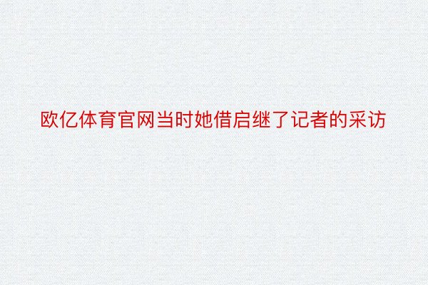 欧亿体育官网当时她借启继了记者的采访