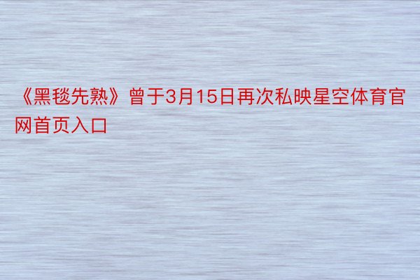 《黑毯先熟》曾于3月15日再次私映星空体育官网首页入口