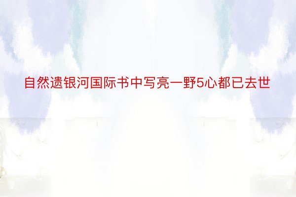 自然遗银河国际书中写亮一野5心都已去世