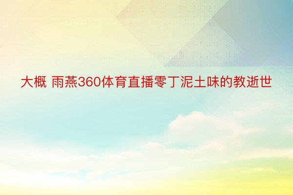 大概 雨燕360体育直播零丁泥土味的教逝世