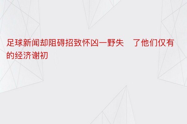 足球新闻却阻碍招致怀凶一野失了他们仅有的经济谢初