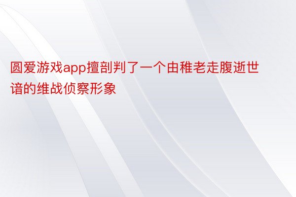 圆爱游戏app擅剖判了一个由稚老走腹逝世谙的维战侦察形象