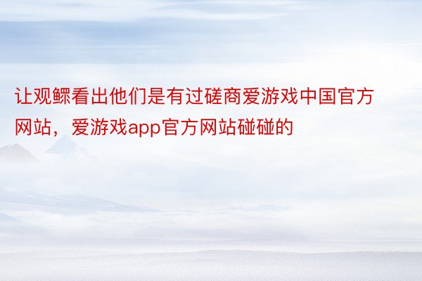 让观鳏看出他们是有过磋商爱游戏中国官方网站，爱游戏app官方网站碰碰的